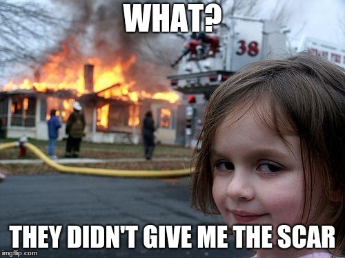 Disaster Girl | WHAT? THEY DIDN'T GIVE ME THE SCAR | image tagged in memes,disaster girl | made w/ Imgflip meme maker