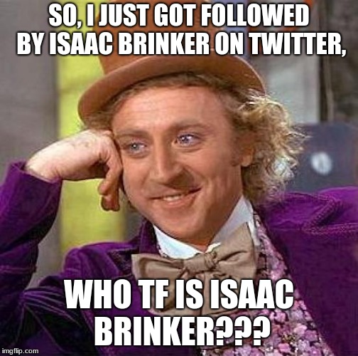 The first real question on Imgflip | SO, I JUST GOT FOLLOWED BY ISAAC BRINKER ON TWITTER, WHO TF IS ISAAC BRINKER??? | image tagged in memes,creepy condescending wonka,help | made w/ Imgflip meme maker
