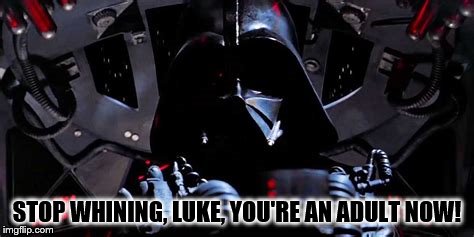 STOP WHINING, LUKE, YOU'RE AN ADULT NOW! | made w/ Imgflip meme maker