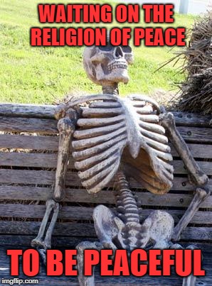 Waiting Skeleton Meme | WAITING ON THE RELIGION OF PEACE; TO BE PEACEFUL | image tagged in memes,waiting skeleton | made w/ Imgflip meme maker