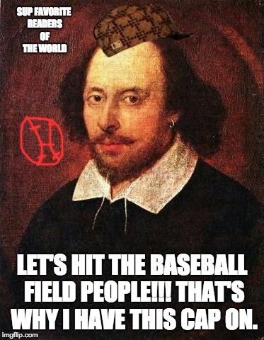 Shakespeare | SUP FAVORITE READERS OF THE WORLD; LET'S HIT THE BASEBALL FIELD PEOPLE!!! THAT'S WHY I HAVE THIS CAP ON. | image tagged in shakespeare,scumbag | made w/ Imgflip meme maker