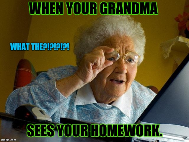 Grandma Finds The Internet Meme | WHAT THE?!?!?!?! WHEN YOUR GRANDMA; SEES YOUR HOMEWORK. | image tagged in memes,grandma finds the internet | made w/ Imgflip meme maker