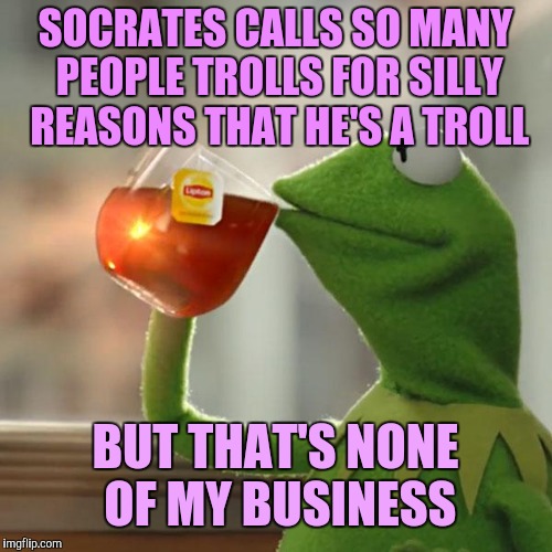 But That's None Of My Business | SOCRATES CALLS SO MANY PEOPLE TROLLS FOR SILLY REASONS THAT HE'S A TROLL; BUT THAT'S NONE OF MY BUSINESS | image tagged in memes,but thats none of my business,kermit the frog | made w/ Imgflip meme maker