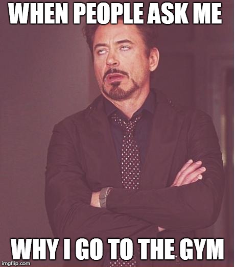 Face You Make Robert Downey Jr Meme | WHEN PEOPLE ASK ME; WHY I GO TO THE GYM | image tagged in memes,face you make robert downey jr | made w/ Imgflip meme maker