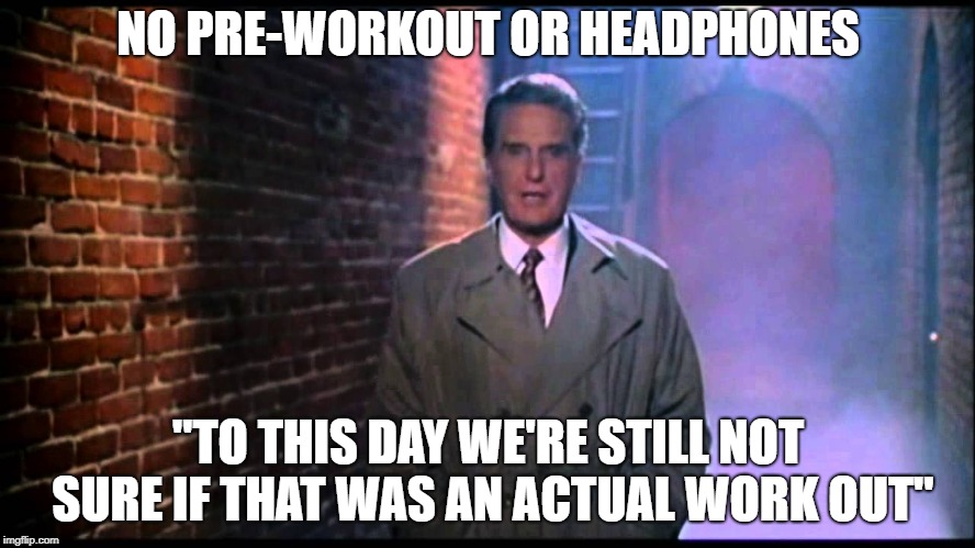 Unsolved Mysteries | NO PRE-WORKOUT OR HEADPHONES; "TO THIS DAY WE'RE STILL NOT SURE IF THAT WAS AN ACTUAL WORK OUT" | image tagged in gym memes | made w/ Imgflip meme maker