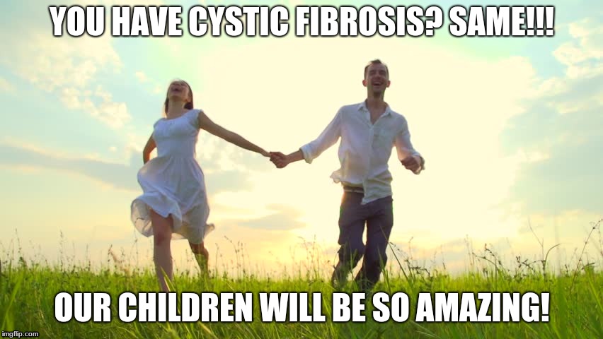 Parents be like | YOU HAVE CYSTIC FIBROSIS? SAME!!! OUR CHILDREN WILL BE SO AMAZING! | image tagged in cystic fibrosis,parenting | made w/ Imgflip meme maker