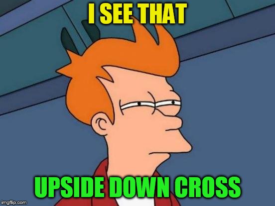 Futurama Fry Meme | I SEE THAT UPSIDE DOWN CROSS | image tagged in memes,futurama fry | made w/ Imgflip meme maker