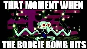 THAT MOMENT WHEN; THE BOOGIE BOMB HITS | image tagged in squidward | made w/ Imgflip meme maker