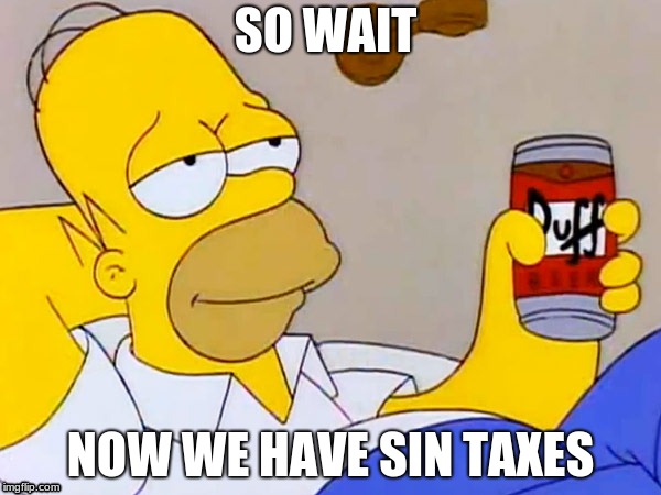 Homer Simpson | SO WAIT; NOW WE HAVE SIN TAXES | image tagged in homer simpson | made w/ Imgflip meme maker