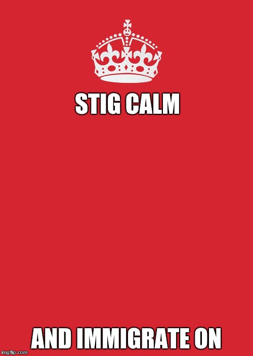 Stig Calm | STIG CALM; AND IMMIGRATE ON | image tagged in memes,keep calm and carry on red | made w/ Imgflip meme maker