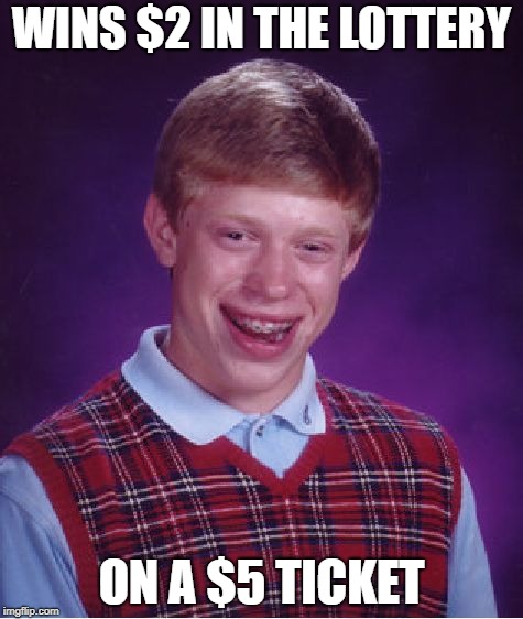 Bad Luck Brian | WINS $2 IN THE LOTTERY; ON A $5 TICKET | image tagged in memes,bad luck brian | made w/ Imgflip meme maker