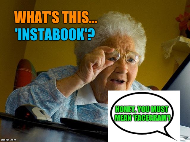 Old People's Idea of Social Media | 'INSTABOOK'? WHAT'S THIS... HONEY, YOU MUST MEAN 'FACEGRAM'! | image tagged in memes,grandma finds the internet | made w/ Imgflip meme maker