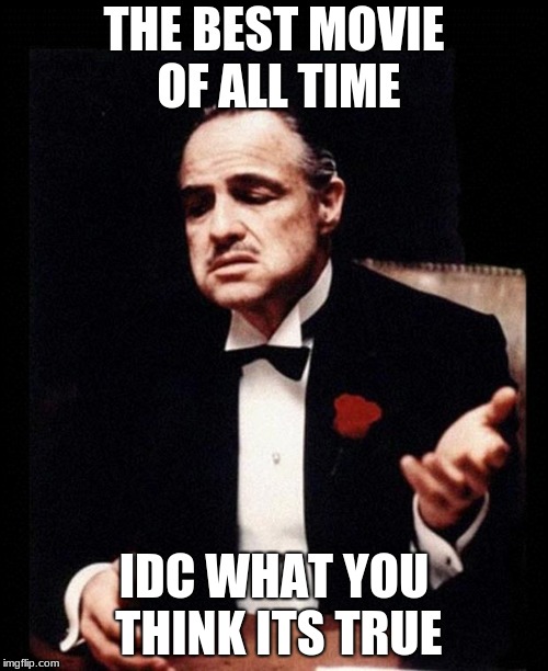 godfather | THE BEST MOVIE OF ALL TIME; IDC WHAT YOU THINK ITS TRUE | image tagged in godfather | made w/ Imgflip meme maker