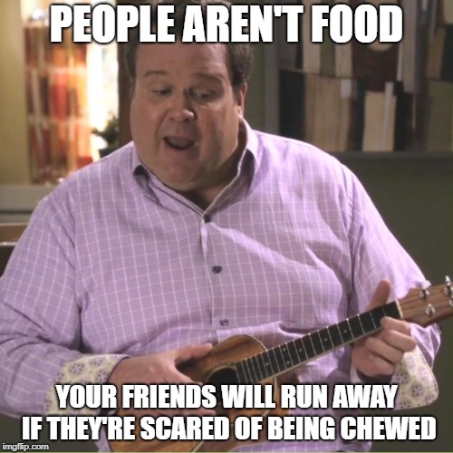PEOPLE AREN'T FOOD; YOUR FRIENDS WILL RUN AWAY IF THEY'RE SCARED OF BEING CHEWED | made w/ Imgflip meme maker