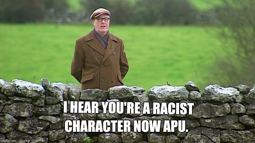 Craggy Springfield.  | CHARACTER NOW APU. I HEAR YOU'RE A RACIST | image tagged in racist,father ted,the simpsons | made w/ Imgflip meme maker