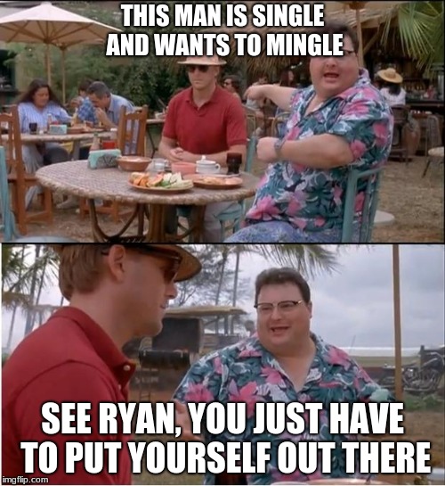 See Nobody Cares |  THIS MAN IS SINGLE AND WANTS TO MINGLE; SEE RYAN, YOU JUST HAVE TO PUT YOURSELF OUT THERE | image tagged in memes,see nobody cares | made w/ Imgflip meme maker