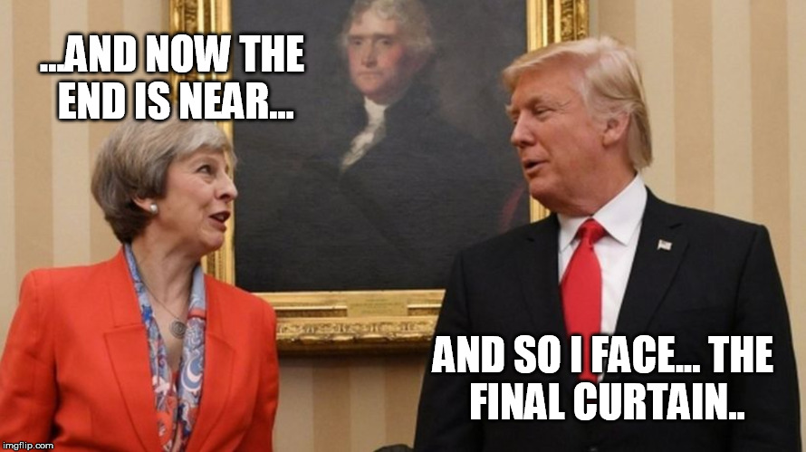 Trump and May | ...AND NOW THE END IS NEAR... AND SO I FACE...
THE FINAL CURTAIN.. | image tagged in trump and may | made w/ Imgflip meme maker