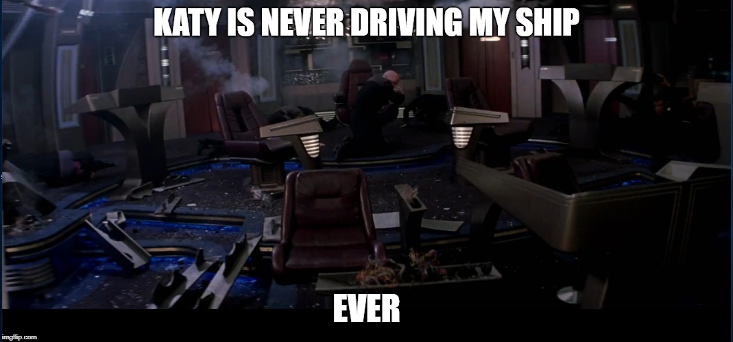 DRUNK DRIVERS | KATY IS NEVER DRIVING MY SHIP; EVER | image tagged in you're drunk,drunk,driving,star trek,funny memes,picard | made w/ Imgflip meme maker