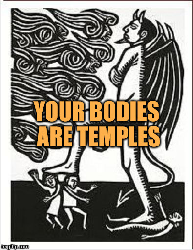 Satan stepping on people | YOUR BODIES ARE TEMPLES | image tagged in satan stepping on people,bodies,temples | made w/ Imgflip meme maker