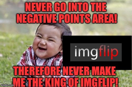 You have been warned-evil toddler  | NEVER GO INTO THE NEGATIVE POINTS AREA! THEREFORE NEVER MAKE ME THE KING OF IMGFLIP! | image tagged in memes,evil toddler,imgflip | made w/ Imgflip meme maker