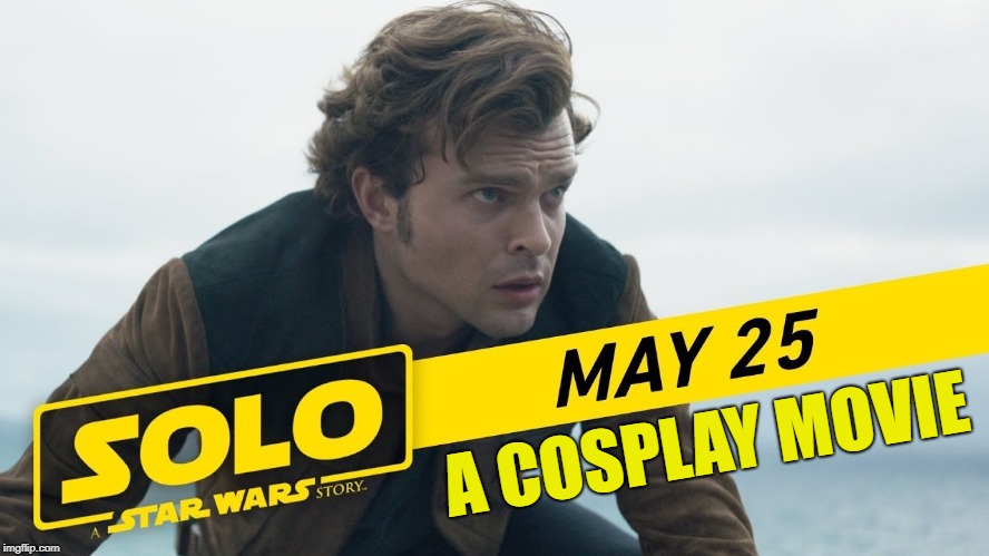 A COSPLAY MOVIE | image tagged in solo | made w/ Imgflip meme maker