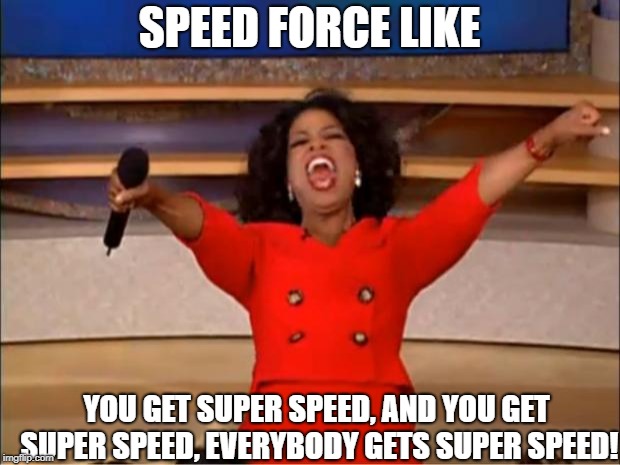 Oprah You Get A Meme | SPEED FORCE LIKE; YOU GET SUPER SPEED, AND YOU GET SUPER SPEED, EVERYBODY GETS SUPER SPEED! | image tagged in memes,oprah you get a | made w/ Imgflip meme maker