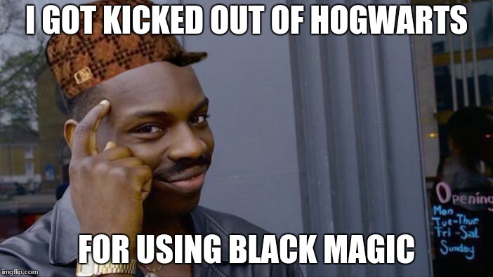 Roll Safe Think About It | I GOT KICKED OUT OF HOGWARTS; FOR USING BLACK MAGIC | image tagged in memes,roll safe think about it,scumbag | made w/ Imgflip meme maker