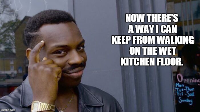 Roll Safe Think About It Meme | NOW THERE'S A WAY I CAN KEEP FROM WALKING ON THE WET KITCHEN FLOOR. | image tagged in memes,roll safe think about it | made w/ Imgflip meme maker