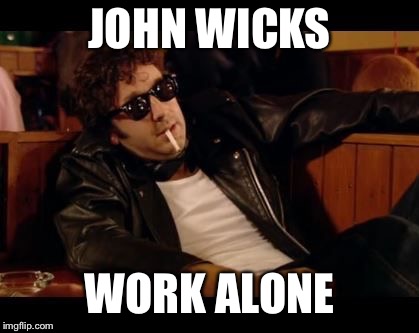 ITCrowd Lonely Loner | JOHN WICKS; WORK ALONE | image tagged in itcrowd lonely loner | made w/ Imgflip meme maker