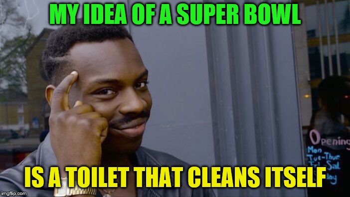 Roll Safe Think About It Meme | MY IDEA OF A SUPER BOWL; IS A TOILET THAT CLEANS ITSELF | image tagged in memes,roll safe think about it,super bowl,toilet | made w/ Imgflip meme maker
