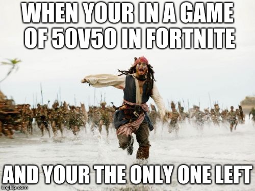 Jack Sparrow Being Chased | WHEN YOUR IN A GAME OF 50V50 IN FORTNITE; AND YOUR THE ONLY ONE LEFT | image tagged in memes,jack sparrow being chased | made w/ Imgflip meme maker