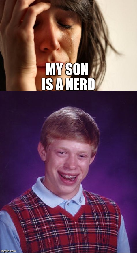 MY SON IS A NERD | image tagged in bad luck brian,first world problems,funny,memes | made w/ Imgflip meme maker