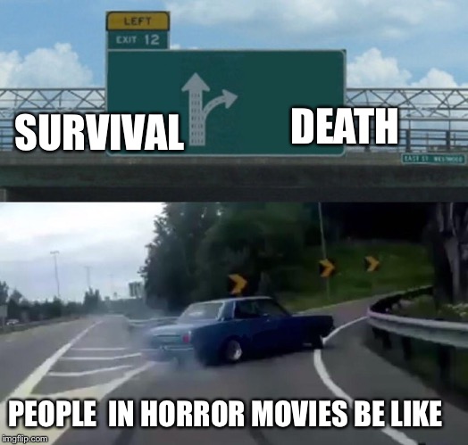 Left Exit 12 Off Ramp Meme | SURVIVAL; DEATH; PEOPLE  IN HORROR MOVIES BE LIKE | image tagged in memes,left exit 12 off ramp | made w/ Imgflip meme maker