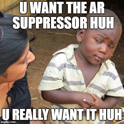 Third World Skeptical Kid | U WANT THE AR SUPPRESSOR HUH; U REALLY WANT IT HUH | image tagged in memes,third world skeptical kid | made w/ Imgflip meme maker