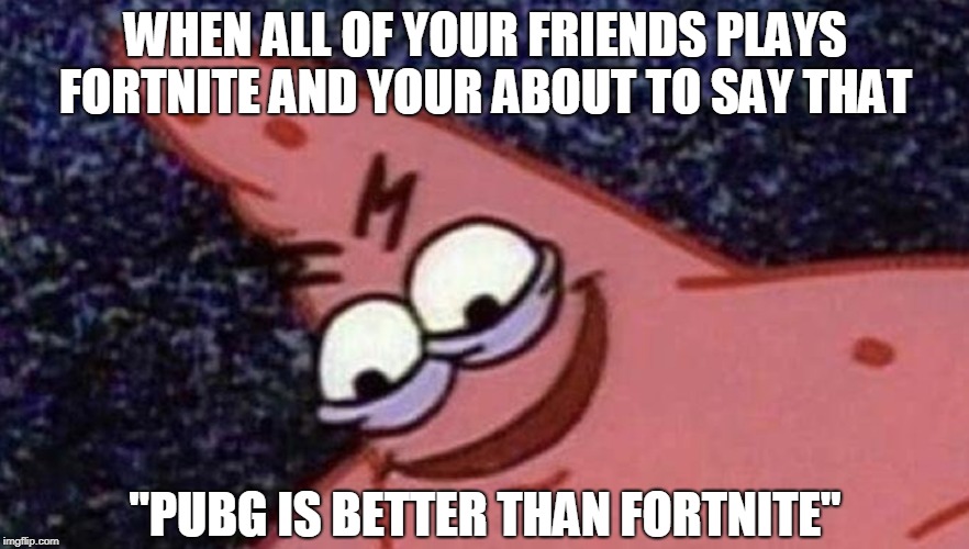 Savage Patrick_ _Fortnite or PUBG__ | WHEN ALL OF YOUR FRIENDS PLAYS FORTNITE AND YOUR ABOUT TO SAY THAT; "PUBG IS BETTER THAN FORTNITE" | image tagged in savage patrick,fortnite,pubg,memes | made w/ Imgflip meme maker