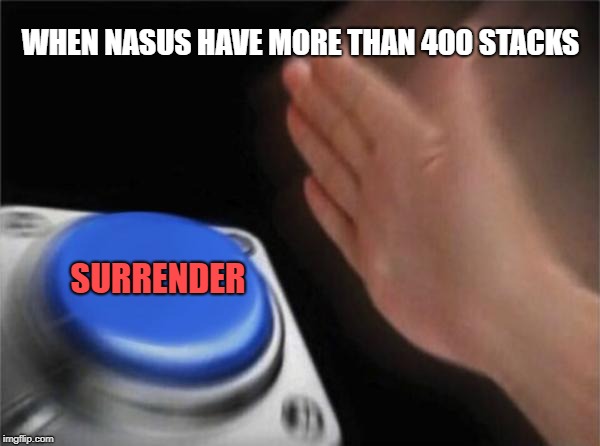 Blank Nut Button | WHEN NASUS HAVE MORE THAN 400 STACKS; SURRENDER | image tagged in memes,blank nut button | made w/ Imgflip meme maker