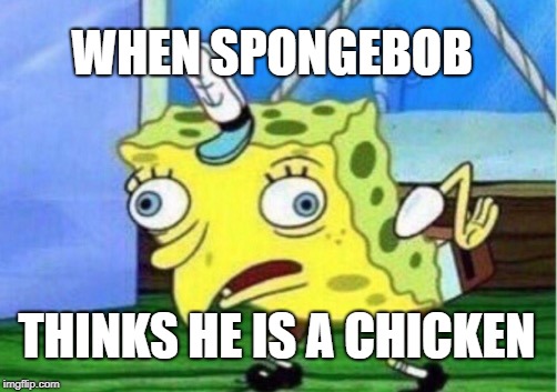 Mocking Spongebob | WHEN SPONGEBOB; THINKS HE IS A CHICKEN | image tagged in memes,mocking spongebob | made w/ Imgflip meme maker