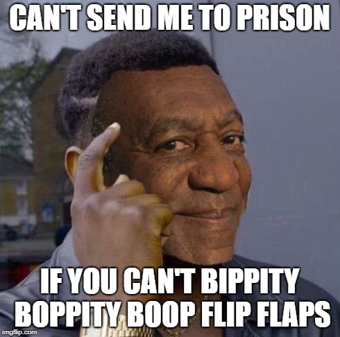 CAN'T SEND ME TO PRISON; IF YOU CAN'T BIPPITY BOPPITY BOOP FLIP FLAPS | image tagged in bill cosby | made w/ Imgflip meme maker