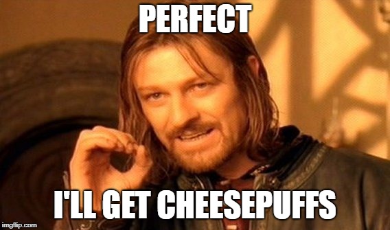 One Does Not Simply | PERFECT; I'LL GET CHEESEPUFFS | image tagged in memes,one does not simply | made w/ Imgflip meme maker