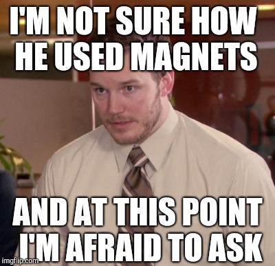 I'M NOT SURE HOW HE USED MAGNETS AND AT THIS POINT I'M AFRAID TO ASK | made w/ Imgflip meme maker