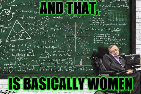 women 101 | AND THAT, IS BASICALLY WOMEN | image tagged in hawking explains,women,all i know | made w/ Imgflip meme maker