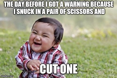 Evil Toddler Meme | THE DAY BEFORE I GOT A WARNING BECAUSE I SNUCK IN A PAIR OF SCISSORS AND CUT ONE | image tagged in memes,evil toddler | made w/ Imgflip meme maker