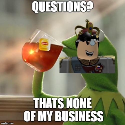 But That's None Of My Business Meme | QUESTIONS? THATS NONE OF MY BUSINESS | image tagged in memes,but thats none of my business,kermit the frog | made w/ Imgflip meme maker