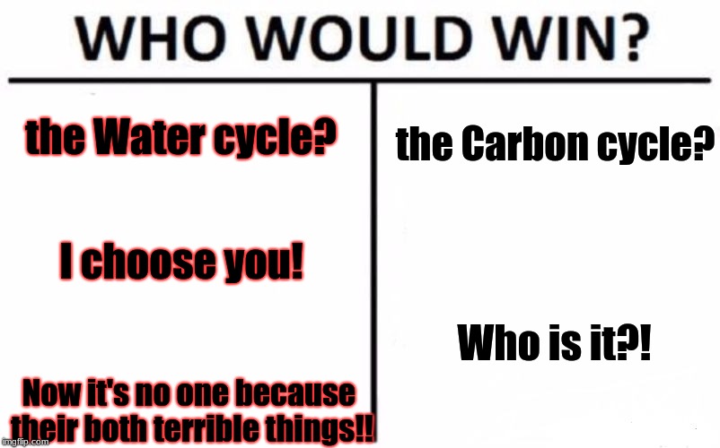 Who Would Win? Meme | the Carbon cycle? the Water cycle? I choose you! Who is it?! Now it's no one because their both terrible things!! | image tagged in memes,who would win | made w/ Imgflip meme maker