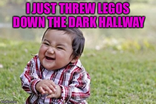 Evil Toddler Meme | I JUST THREW LEGOS DOWN THE DARK HALLWAY | image tagged in memes,evil toddler | made w/ Imgflip meme maker