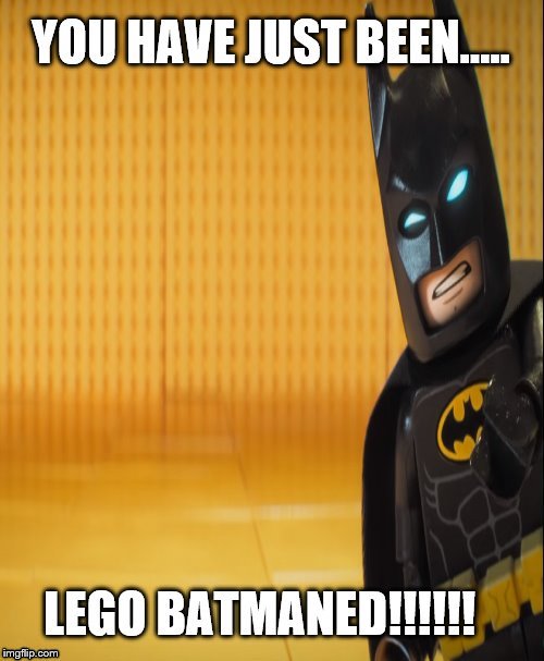 You have just been........LEGO BATMANED!!!! Imgflip