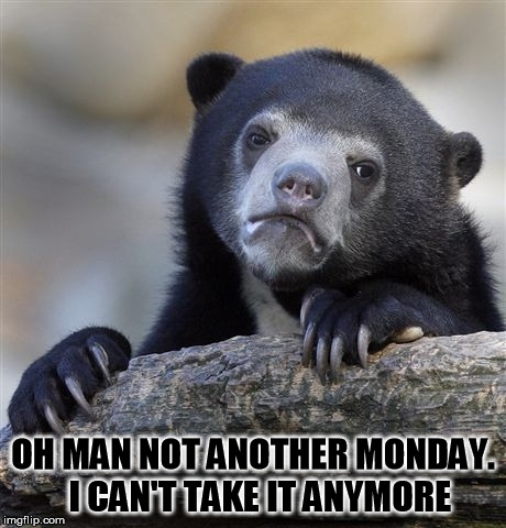 Confession Bear Meme | OH MAN NOT ANOTHER MONDAY.  I CAN'T TAKE IT ANYMORE | image tagged in memes,confession bear | made w/ Imgflip meme maker