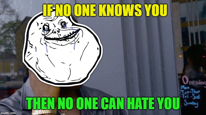 Roll Safe Think About It | IF NO ONE KNOWS YOU; THEN NO ONE CAN HATE YOU | image tagged in memes,roll safe think about it | made w/ Imgflip meme maker