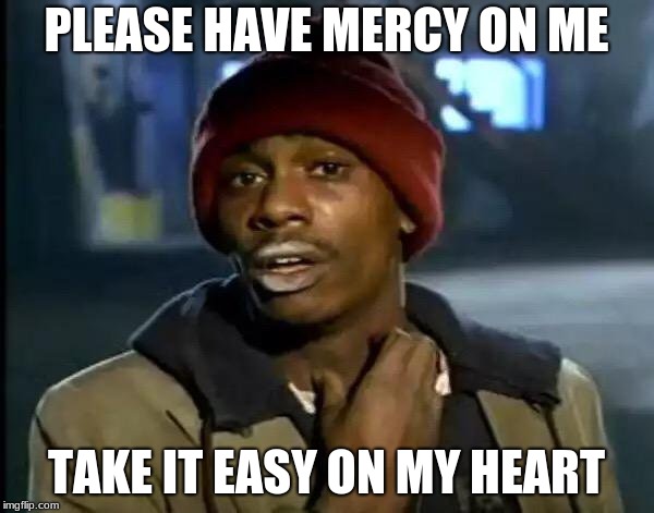 PLEASE HAVE MERCY ON ME TAKE IT EASY ON MY HEART | image tagged in memes,y'all got any more of that | made w/ Imgflip meme maker