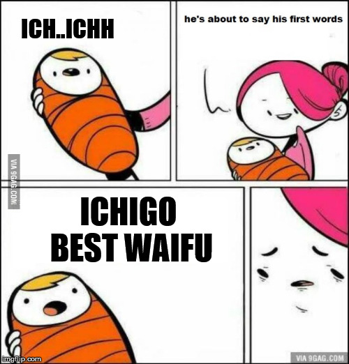 bitchigo
 | ICH..ICHH; ICHIGO BEST WAIFU | image tagged in he is about to say his first words | made w/ Imgflip meme maker